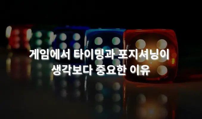 색상 있는 주사위들이 바닥에 놓여 있으며, 밝은 조명과 함께 반사된 빛이 보입니다. 배너에는 '게임에서 타이밍과 포지셔닝이 생각보다 중요한 이유'라는 문구가 적혀 있습니다.